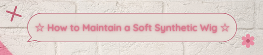 ☆ How to Maintain a Soft Synthetic Wig ☆