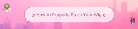 ღ How to Properly Store Your Wig ღ